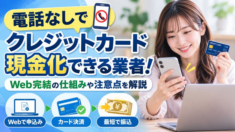 電話なしでクレジットカード現金化できる業者!Web完結の仕組みや注意点を解説